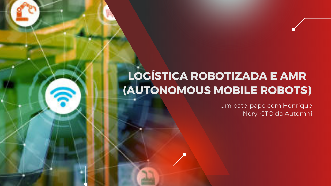 Logística Robotizada e AMR: um bate-papo com Henrique Ney